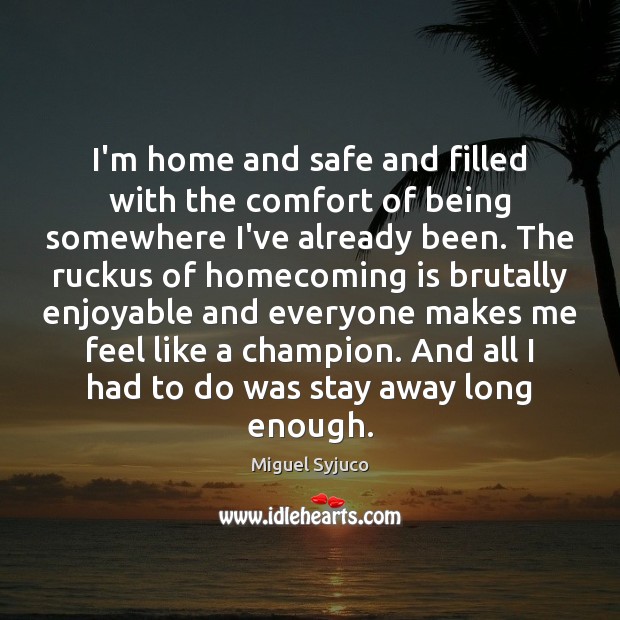 I’m home and safe and filled with the comfort of being somewhere Miguel Syjuco Picture Quote