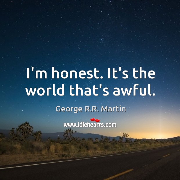 I’m honest. It’s the world that’s awful. George R.R. Martin Picture Quote