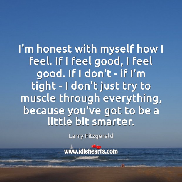 I’m honest with myself how I feel. If I feel good, I Image