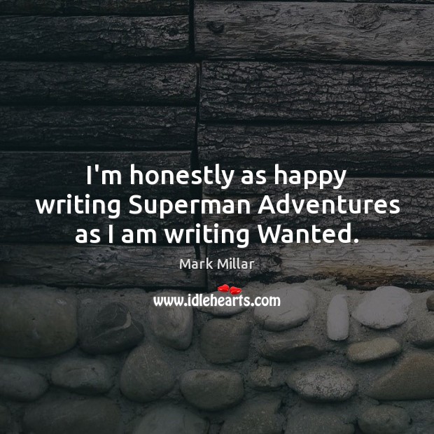 I’m honestly as happy writing Superman Adventures as I am writing Wanted. Mark Millar Picture Quote
