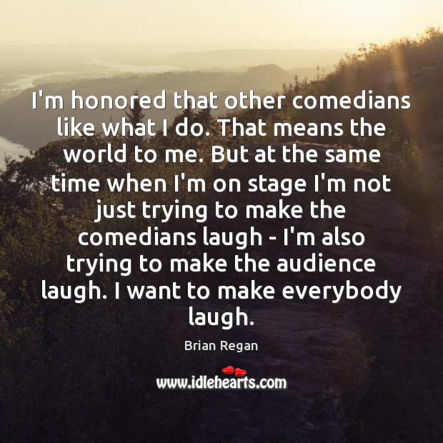 I’m honored that other comedians like what I do. That means the Image