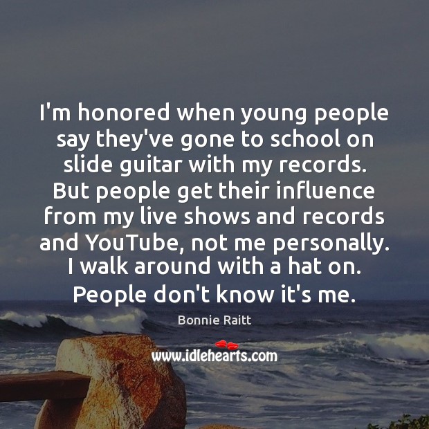I’m honored when young people say they’ve gone to school on slide Bonnie Raitt Picture Quote