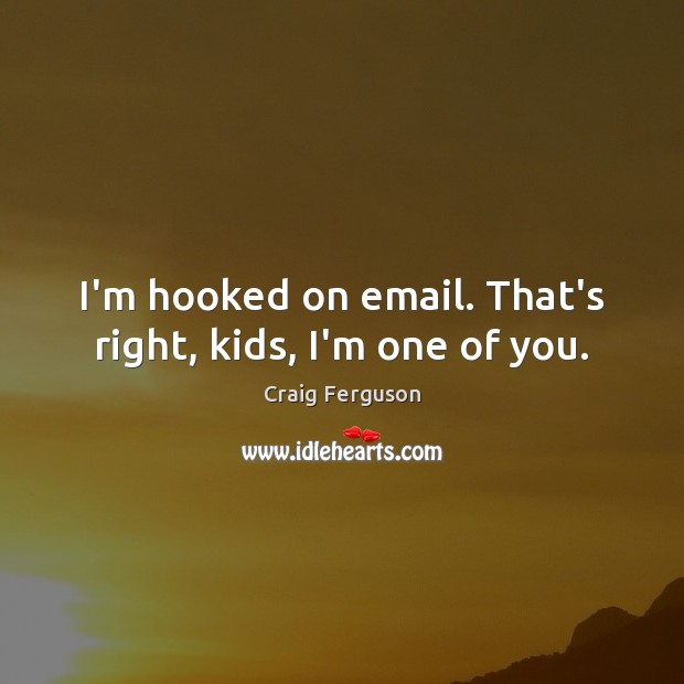 I’m hooked on email. That’s right, kids, I’m one of you. Craig Ferguson Picture Quote