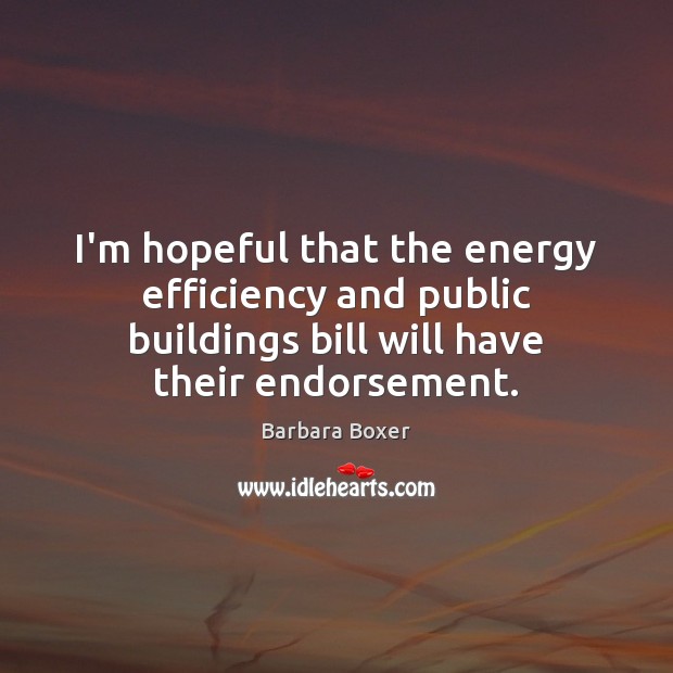 I’m hopeful that the energy efficiency and public buildings bill will have Barbara Boxer Picture Quote