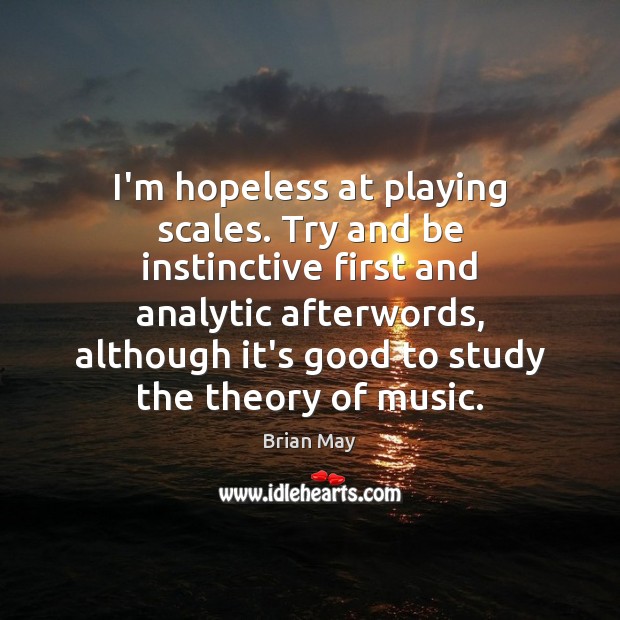 I’m hopeless at playing scales. Try and be instinctive first and analytic Brian May Picture Quote