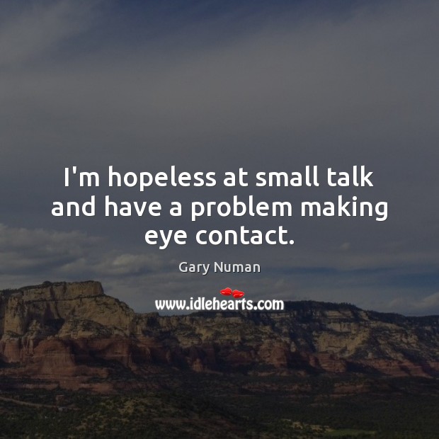 I’m hopeless at small talk and have a problem making eye contact. Gary Numan Picture Quote