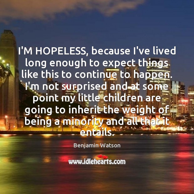 I’M HOPELESS, because I’ve lived long enough to expect things like this Children Quotes Image