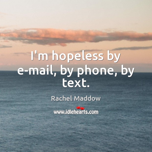 I’m hopeless by e-mail, by phone, by text. Rachel Maddow Picture Quote