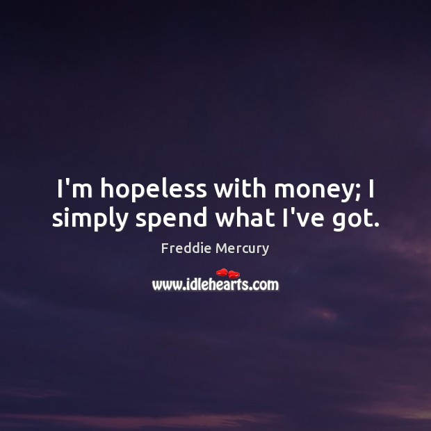 I’m hopeless with money; I simply spend what I’ve got. Freddie Mercury Picture Quote