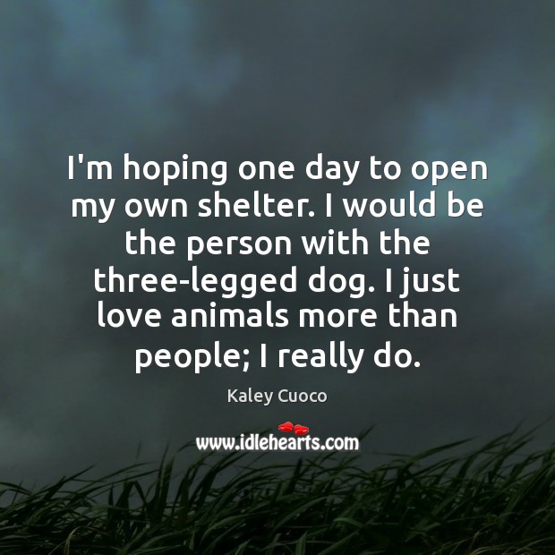 I’m hoping one day to open my own shelter. I would be Kaley Cuoco Picture Quote