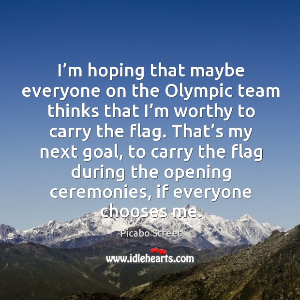 I’m hoping that maybe everyone on the olympic team thinks that I’m worthy to carry the flag. Picabo Street Picture Quote