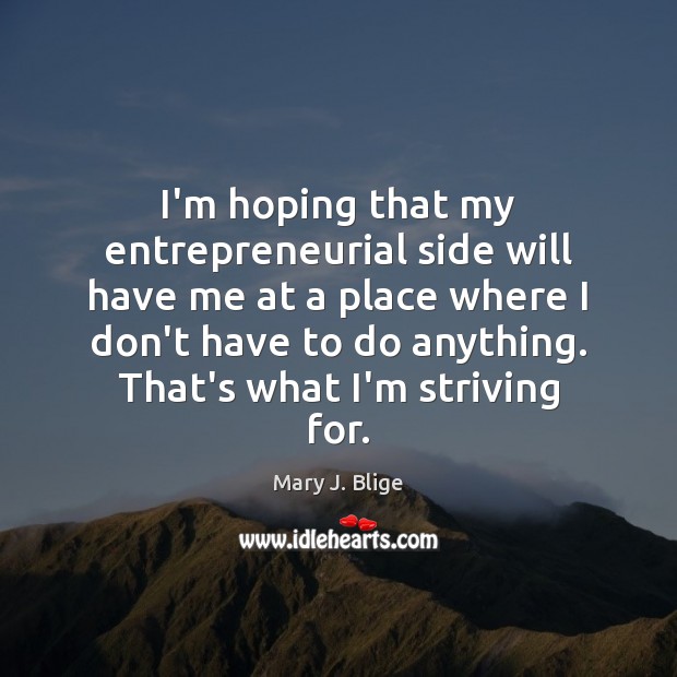 I’m hoping that my entrepreneurial side will have me at a place Image