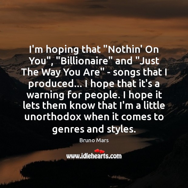 I’m hoping that “Nothin’ On You”, “Billionaire” and “Just The Way You Bruno Mars Picture Quote