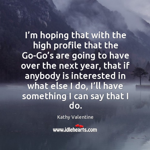 I’m hoping that with the high profile that the go-go’s are going to have over Kathy Valentine Picture Quote