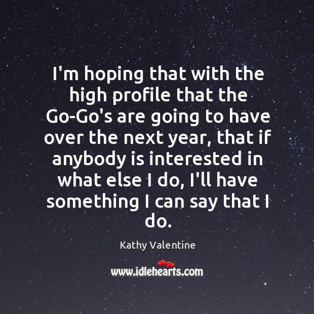 I’m hoping that with the high profile that the Go-Go’s are going Kathy Valentine Picture Quote