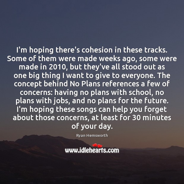 I’m hoping there’s cohesion in these tracks. Some of them were made Ryan Hemsworth Picture Quote
