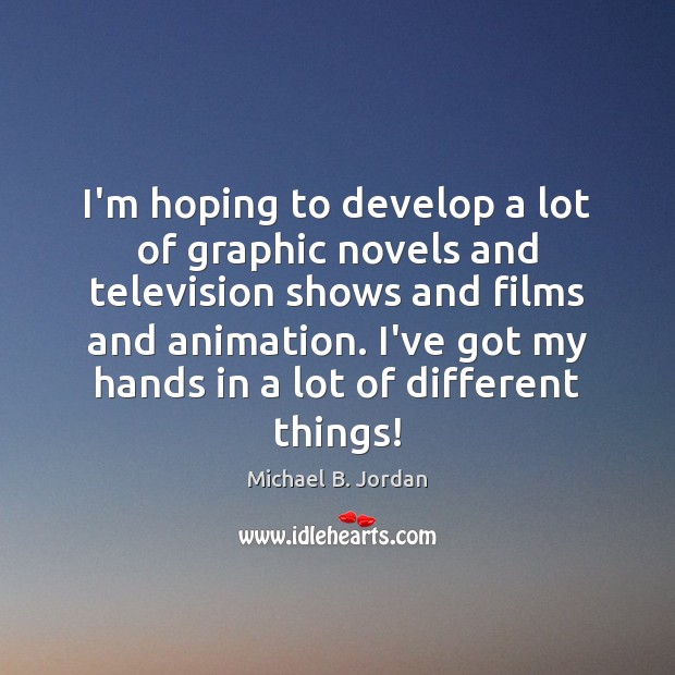 I’m hoping to develop a lot of graphic novels and television shows Michael B. Jordan Picture Quote