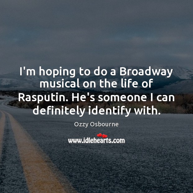 I’m hoping to do a Broadway musical on the life of Rasputin. Ozzy Osbourne Picture Quote