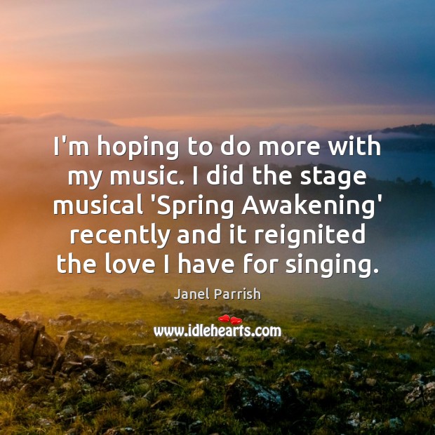 I’m hoping to do more with my music. I did the stage Awakening Quotes Image