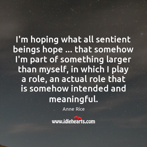 I’m hoping what all sentient beings hope … that somehow I’m part of Anne Rice Picture Quote