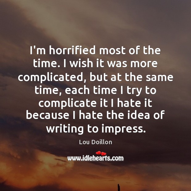 I’m horrified most of the time. I wish it was more complicated, Lou Doillon Picture Quote