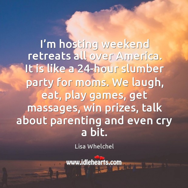 I’m hosting weekend retreats all over america. It is like a 24-hour slumber party for moms. Lisa Whelchel Picture Quote