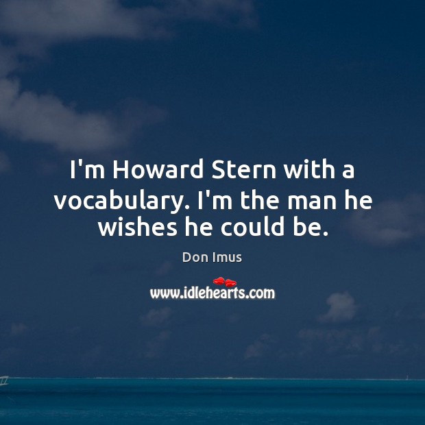 I’m Howard Stern with a vocabulary. I’m the man he wishes he could be. Don Imus Picture Quote