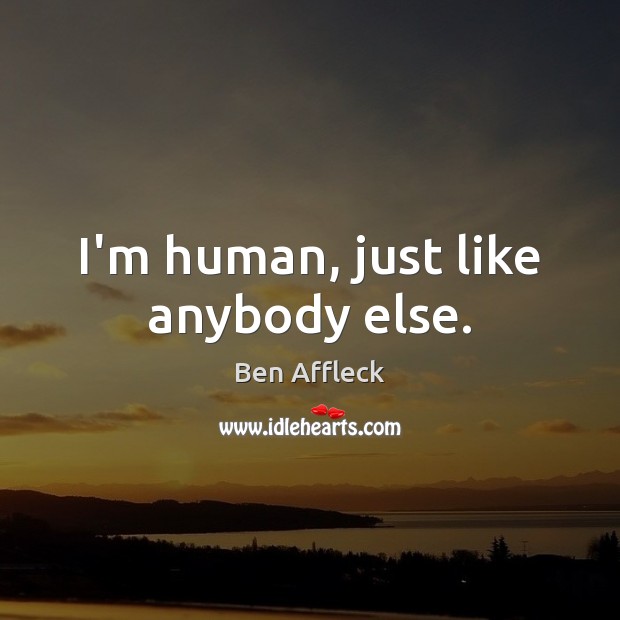 I’m human, just like anybody else. Ben Affleck Picture Quote