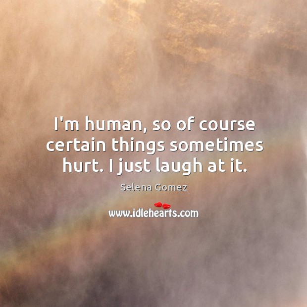I’m human, so of course certain things sometimes hurt. I just laugh at it. Image