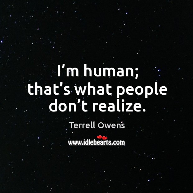 I’m human; that’s what people don’t realize. Terrell Owens Picture Quote