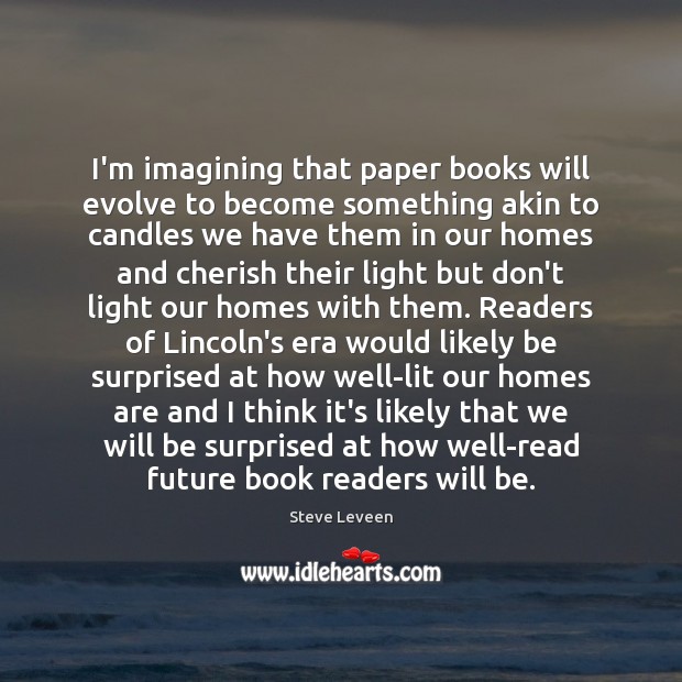 I’m imagining that paper books will evolve to become something akin to Steve Leveen Picture Quote
