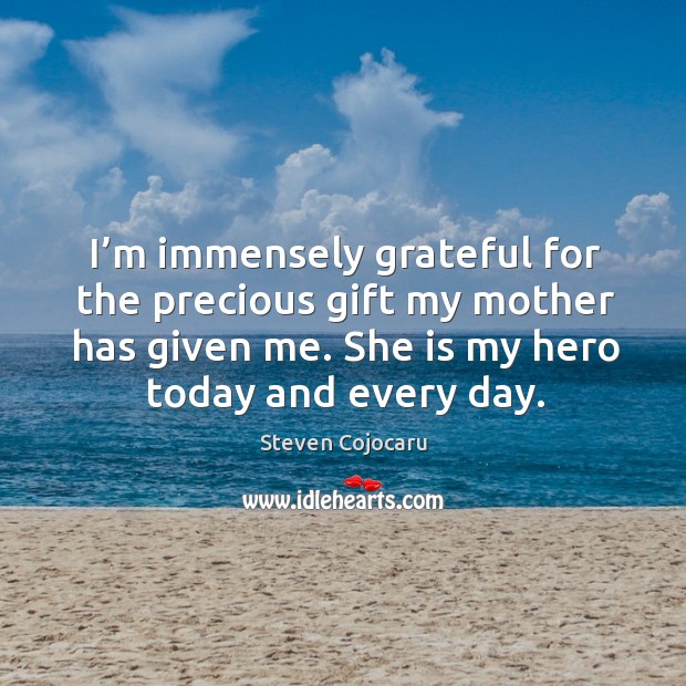 I’m immensely grateful for the precious gift my mother has given me. She is my hero today and every day. Steven Cojocaru Picture Quote