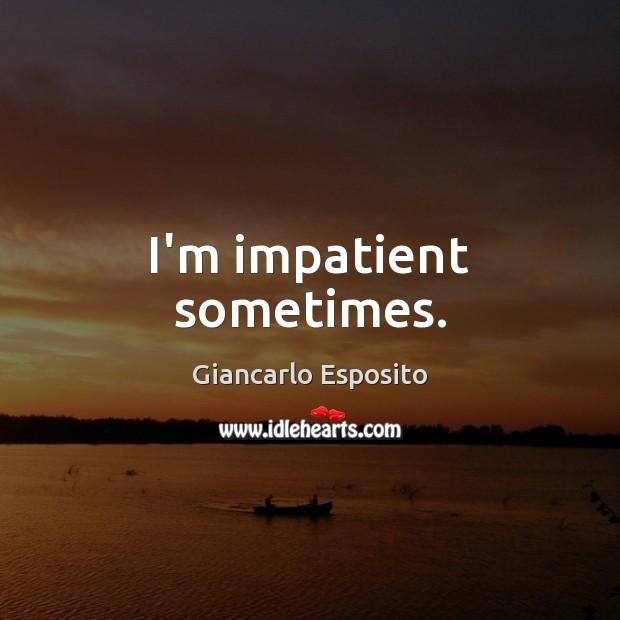 I’m impatient sometimes. Giancarlo Esposito Picture Quote
