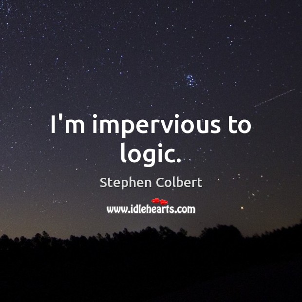 I’m impervious to logic. Stephen Colbert Picture Quote