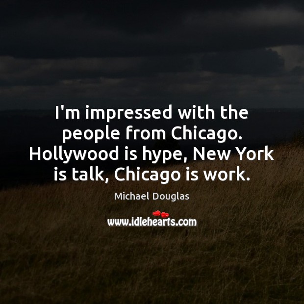 I’m impressed with the people from Chicago. Hollywood is hype, New York Michael Douglas Picture Quote
