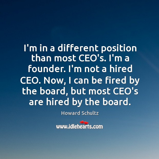 I’m in a different position than most CEO’s. I’m a founder. I’m Howard Schultz Picture Quote