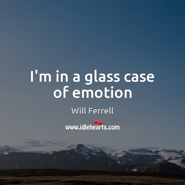I’m in a glass case of emotion Will Ferrell Picture Quote