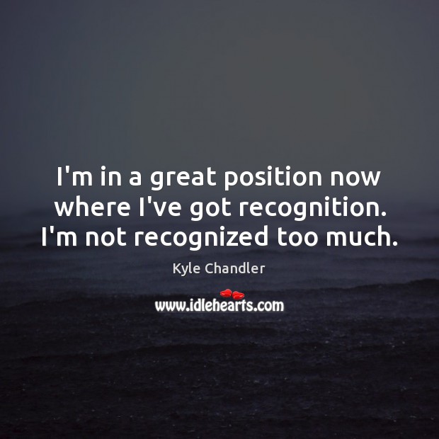 I’m in a great position now where I’ve got recognition. I’m not recognized too much. Kyle Chandler Picture Quote