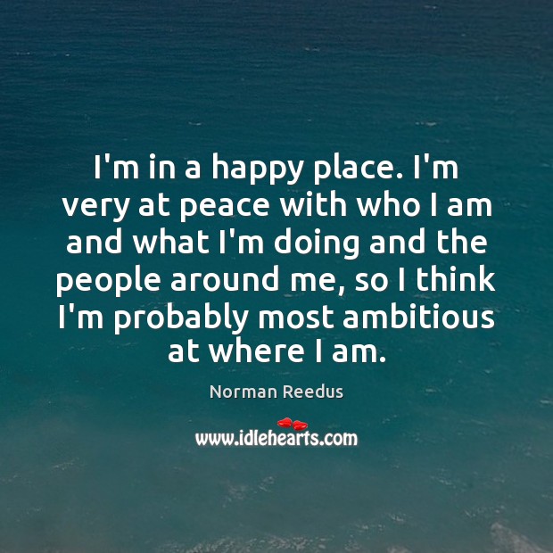 I’m in a happy place. I’m very at peace with who I Norman Reedus Picture Quote