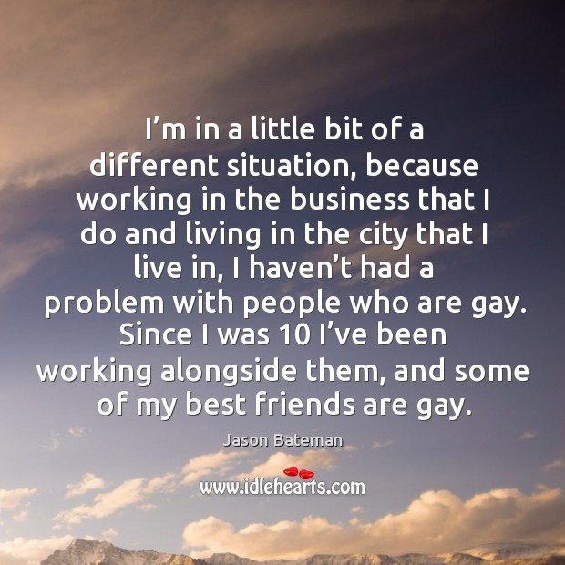 I’m in a little bit of a different situation, because working in the business that I do Jason Bateman Picture Quote