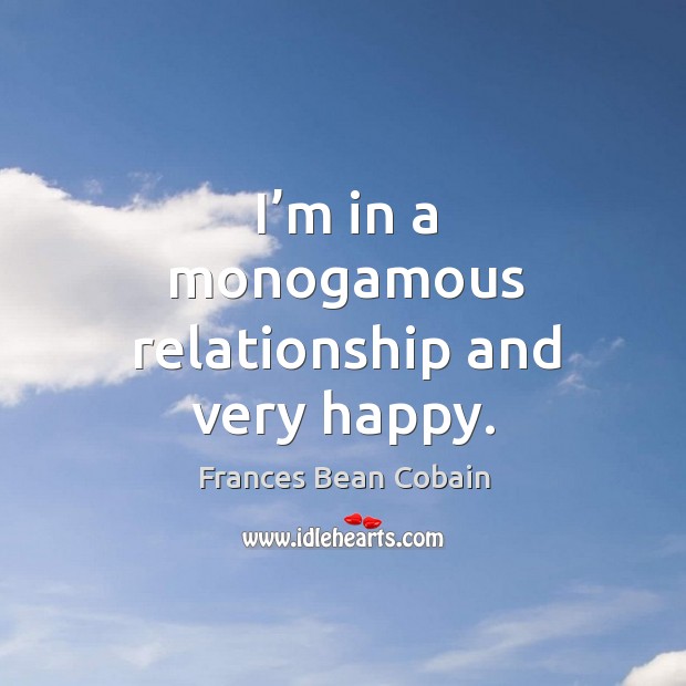 I’m in a monogamous relationship and very happy. Frances Bean Cobain Picture Quote