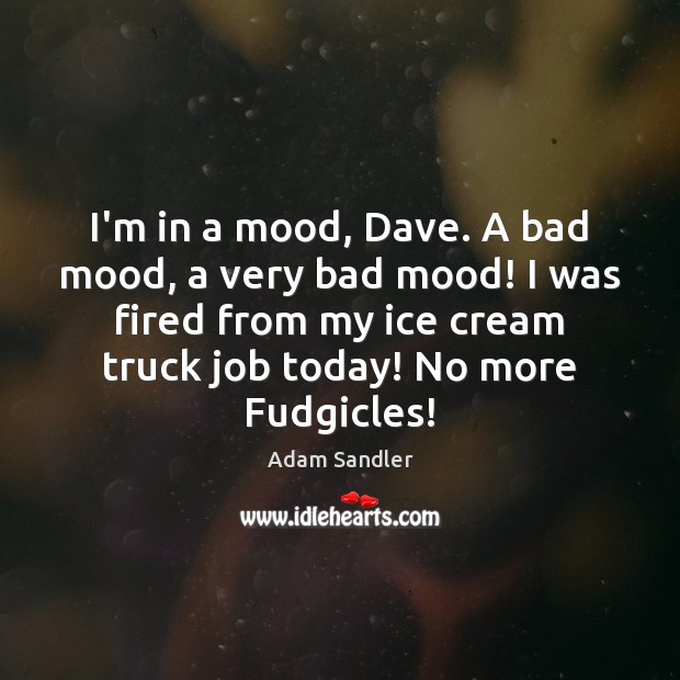 I’m in a mood, Dave. A bad mood, a very bad mood! Adam Sandler Picture Quote