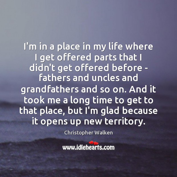 I’m in a place in my life where I get offered parts Christopher Walken Picture Quote