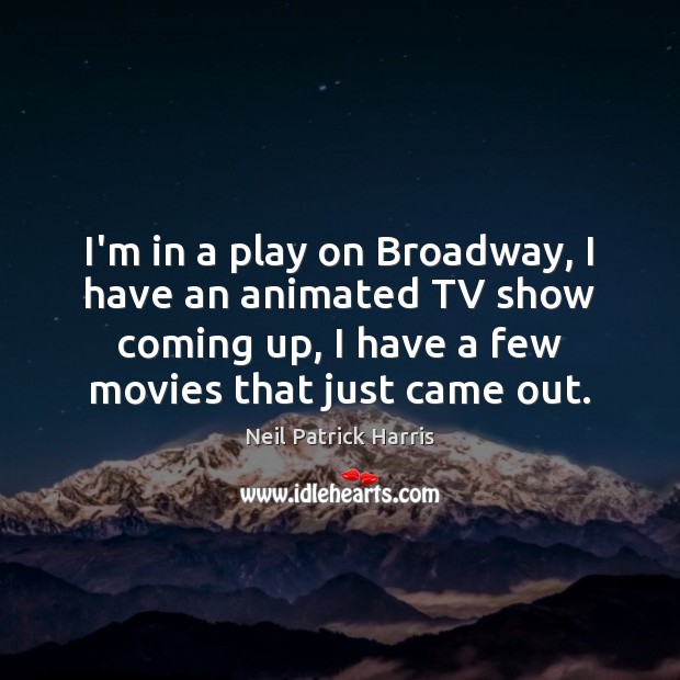 I’m in a play on Broadway, I have an animated TV show Neil Patrick Harris Picture Quote