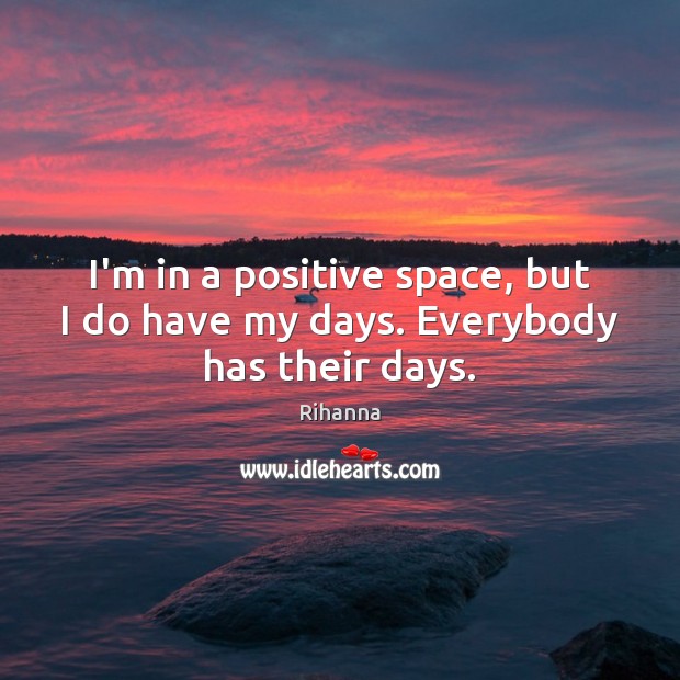 I’m in a positive space, but I do have my days. Everybody has their days. Image
