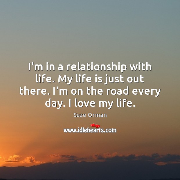 I’m in a relationship with life. My life is just out there. Suze Orman Picture Quote