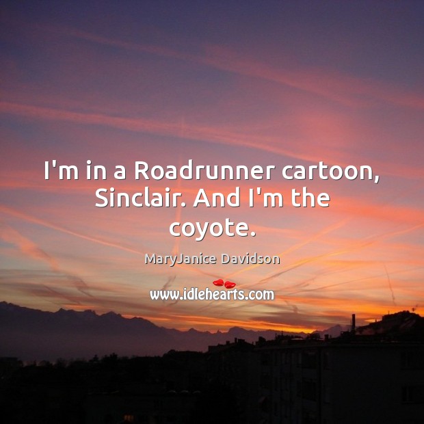 I’m in a Roadrunner cartoon, Sinclair. And I’m the coyote. MaryJanice Davidson Picture Quote