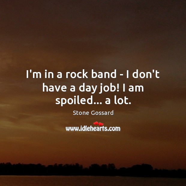 I’m in a rock band – I don’t have a day job! I am spoiled… a lot. Stone Gossard Picture Quote