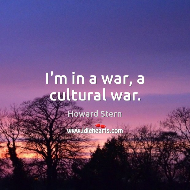 I’m in a war, a cultural war. Howard Stern Picture Quote