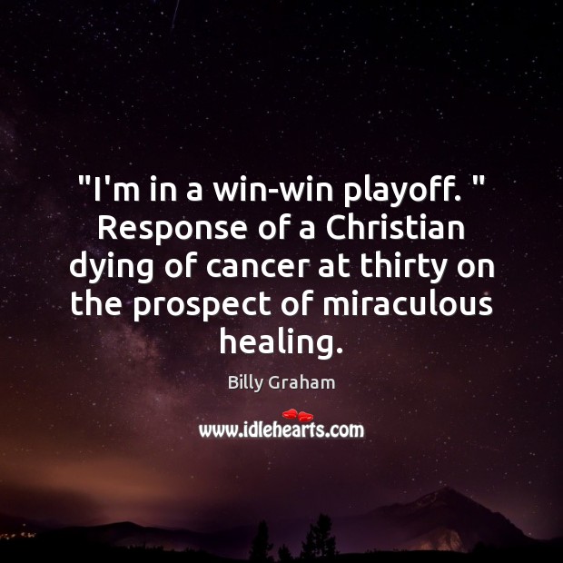 “I’m in a win-win playoff. ” Response of a Christian dying of cancer Billy Graham Picture Quote
